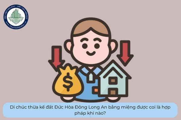 Di chúc thừa kế đất Đức Hòa Đông Long An bằng miệng được coi là hợp pháp khi nào?