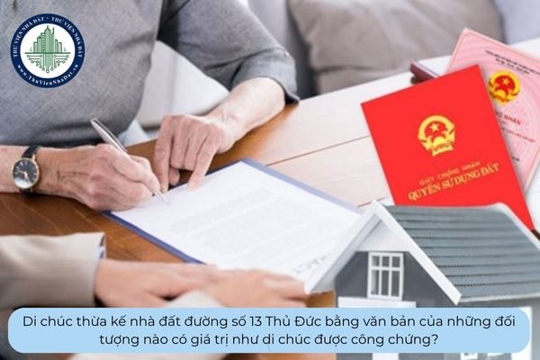 Di chúc thừa kế nhà đất đường số 13 Thủ Đức bằng văn bản của những đối tượng nào có giá trị như di chúc được công chứng?