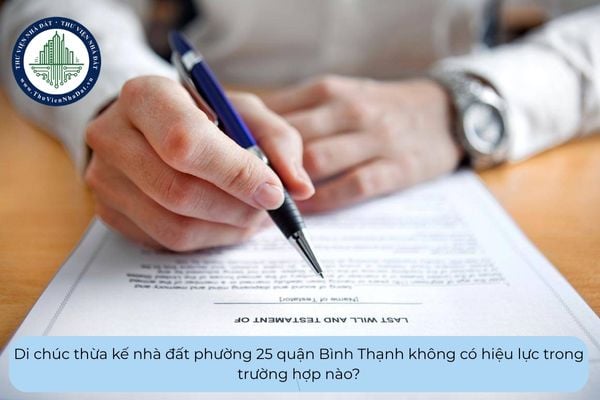 Di chúc thừa kế nhà đất phường 25 quận Bình Thạnh không có hiệu lực trong trường hợp nào?