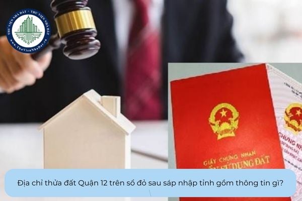 Địa chỉ thửa đất Quận 12 trên sổ đỏ sau sáp nhập tỉnh được thể hiện thế nào?