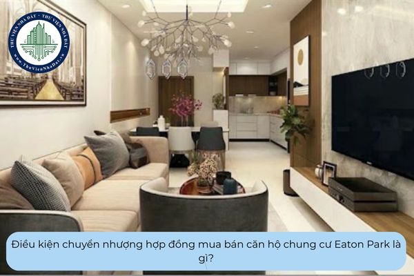 Điều kiện chuyển nhượng hợp đồng mua bán căn hộ chung cư Eaton Park là gì?