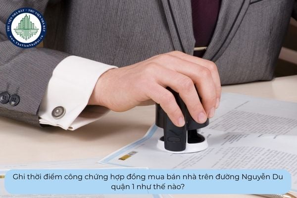 Ghi thời điểm công chứng hợp đồng mua bán nhà trên đường Nguyễn Du quận 1 như thế nào?