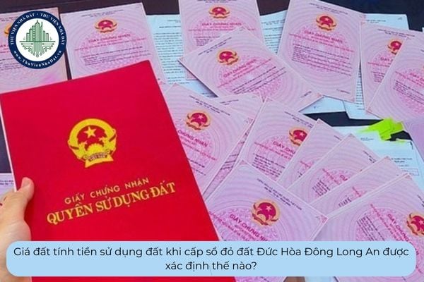 Giá đất tính tiền sử dụng đất khi cấp sổ đỏ đất Đức Hòa Đông Long An được xác định thế nào?