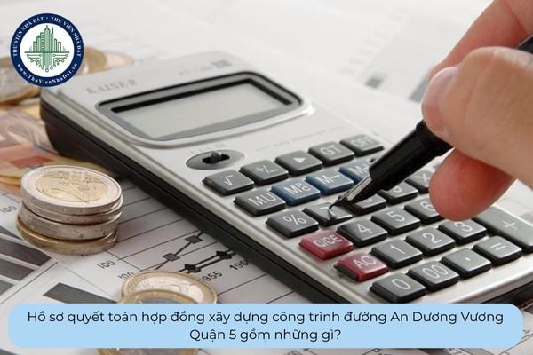 Hồ sơ quyết toán hợp đồng xây dựng công trình đường An Dương Vương Quận 5 gồm những gì?