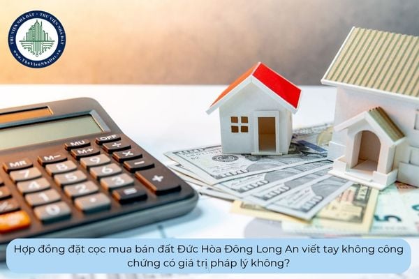 Hợp đồng đặt cọc mua bán đất Đức Hòa Đông Long An viết tay không công chứng có giá trị pháp lý không?