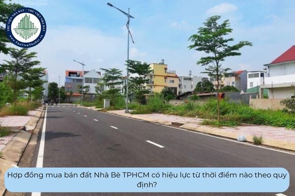 Hợp đồng mua bán đất Nhà Bè TPHCM có hiệu lực từ thời điểm nào theo quy định?