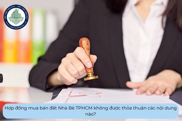 Hợp đồng mua bán đất Nhà Bè TPHCM không được thỏa thuận các nội dung nào?