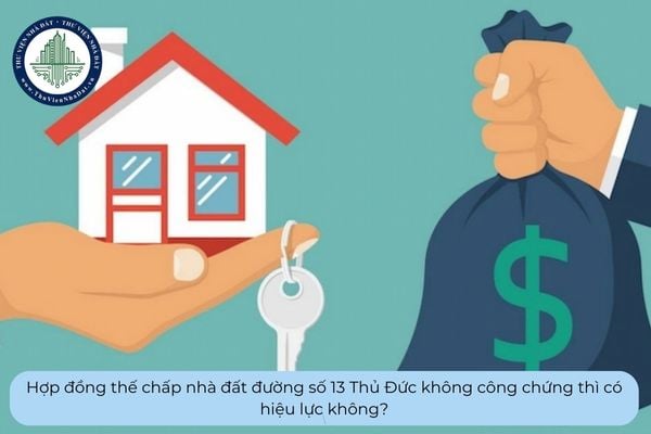 Hợp đồng thế chấp nhà đất đường số 13 Thủ Đức không công chứng thì có hiệu lực không?