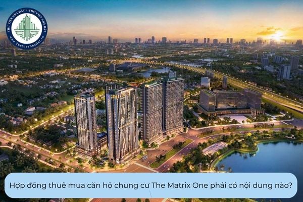 Hợp đồng thuê mua căn hộ chung cư The Matrix One phải có nội dung nào?