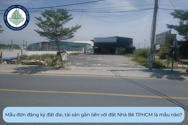 Mẫu đơn đăng ký đất đai, tài sản gắn liền với đất Nhà Bè TPHCM là mẫu nào?