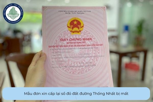 Mẫu đơn xin cấp lại sổ đỏ đất đường Thống Nhất bị mất mới nhất hiện nay là mẫu nào?