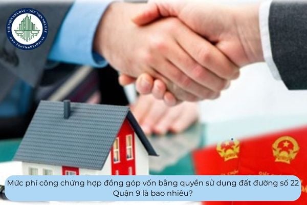 Mức phí công chứng hợp đồng góp vốn bằng quyền sử dụng đất đường số 22 Quận 9 là bao nhiêu?