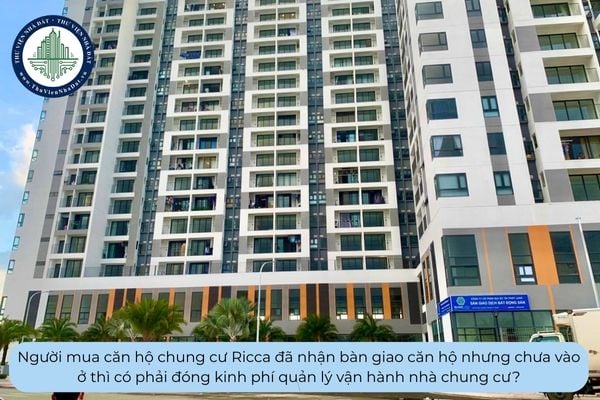 Người mua căn hộ chung cư Ricca đã nhận bàn giao căn hộ nhưng chưa vào ở thì có phải đóng kinh phí quản lý vận hành nhà chung cư?