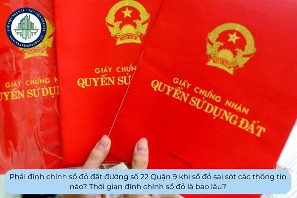 Phải đính chính sổ đỏ đất đường số 22 Quận 9 khi sổ đỏ sai sót các thông tin nào? Thời gian đính chính sổ đỏ là bao lâu?