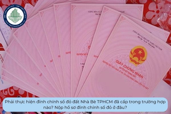 Phải thực hiện đính chính sổ đỏ đất Nhà Bè TPHCM đã cấp trong trường hợp nào? Nộp hồ sơ đính chính sổ đỏ ở đâu?