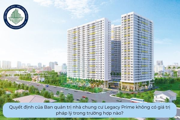 Quyết định của Ban quản trị nhà chung cư Legacy Prime không có giá trị pháp lý trong trường hợp nào?