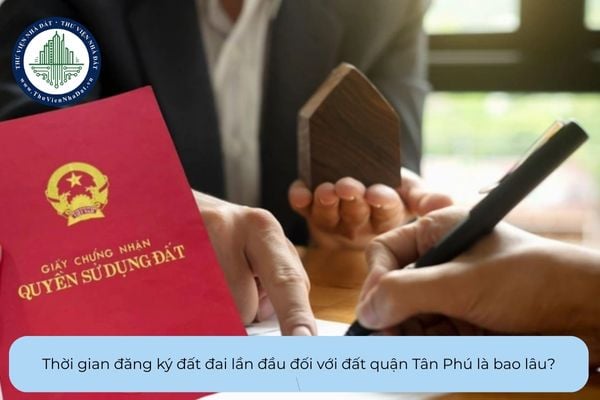 Thời gian đăng ký đất đai lần đầu đối với đất quận Tân Phú là bao lâu?