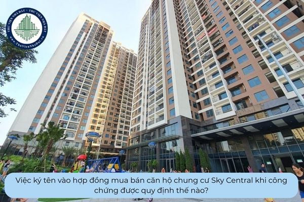 Việc ký tên vào hợp đồng mua bán căn hộ chung cư Sky Central khi công chứng được quy định thế nào?