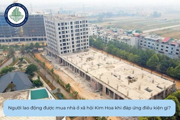 Người lao động được mua nhà ở xã hội Kim Hoa khi đáp ứng điều kiện gì?
