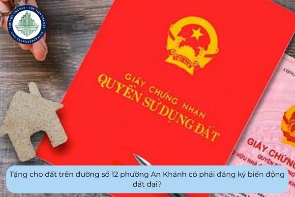 Tặng cho đất trên đường số 12 phường An Khánh có phải đăng ký biến động đất đai?