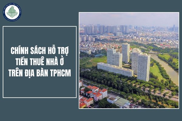 Đối tượng nào được hưởng chính sách hỗ trợ tiền thuê nhà ở trên địa bàn TPHCM bị tác động, ảnh hưởng do sắp xếp đơn vị hành chính cấp tỉnh (Dự kiến)?