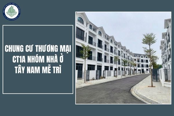 Tổng quan Chung cư Thương mại CT1A nhóm nhà ở Tây Nam Mễ Trì? Chung cư thương mại nhóm nhà ở Tây Nam Mễ Trì khi nào mở bán?