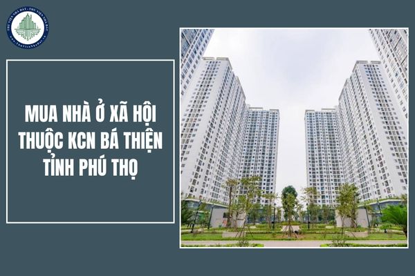 Công nhân muốn mua nhà ở xã hội thuộc KCN Bá Thiện tỉnh Phú Thọ phải đảm bảo điều kiện về thu nhập như thế nào?