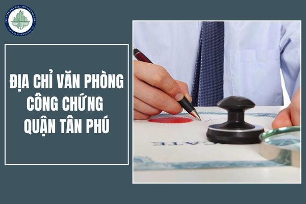 Danh sách địa chỉ văn phòng công chứng Quận Tân Phú (cập nhật 2025)