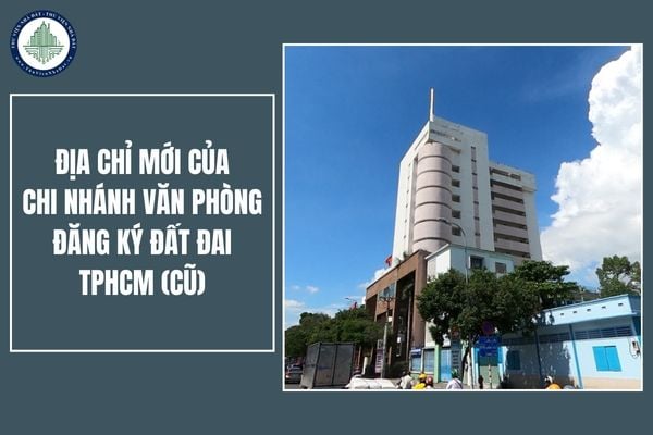 Danh sách địa chỉ mới của Chi nhánh Văn phòng đăng ký đất đai TPHCM (cũ) cập nhật mới nhất 2025