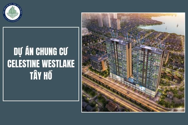 Tổng quan dự án Celestine Westlake Tây Hồ: Vị trí, tiện ích như thế nào?