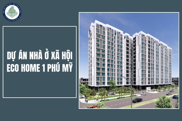 Tổng quan về dự án nhà ở xã hội Eco Home 1 Phú Mỹ? Thời gian và địa điểm nhận hồ sơ đăng ký mua nhà ở xã hội Eco Home 1?