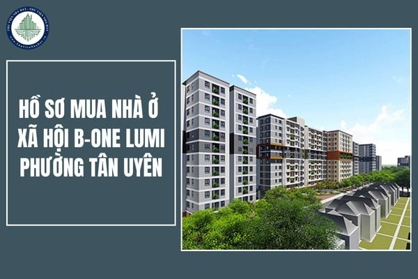 Chi tiết hồ sơ mua nhà ở xã hội B-One Lumi tại phường Tân Uyên, TPHCM đầy đủ nhất 2025