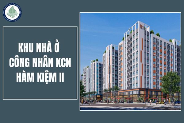 Chính thức khởi động khu nhà ở công nhân KCN Hàm Kiệm II? Quy mô khu nhà ở công nhân KCN Hàm Kiệm II như thế nào?