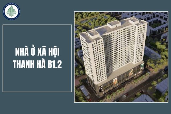 Nhà ở xã hội Thanh Hà B1.2 dự kiến khi nào khởi công, cung cấp bao nhiêu căn hộ?