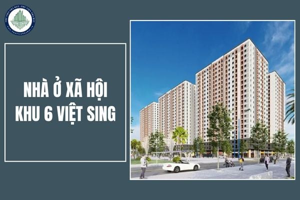 Tổng quan dự án Nhà ở xã hội Khu 6 Việt Sing? Nhà ở an sinh xã hội - Khu 6 Việt Sing nằm ở đâu?