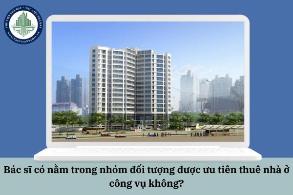 Bác sĩ có nằm trong nhóm đối tượng được ưu tiên thuê nhà ở công vụ không?
