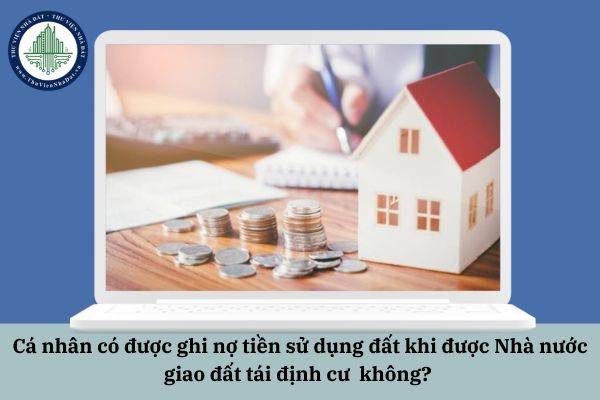 Cá nhân có được ghi nợ tiền sử dụng đất khi được Nhà nước giao đất tái định cư  không? 