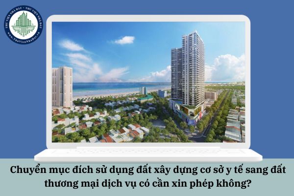 Chuyển mục đích sử dụng đất xây dựng cơ sở y tế sang đất thương mại dịch vụ có cần xin phép không?