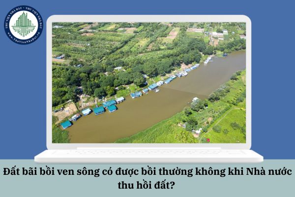 Đất bãi bồi ven sông có được bồi thường không khi Nhà nước thu hồi đất? 