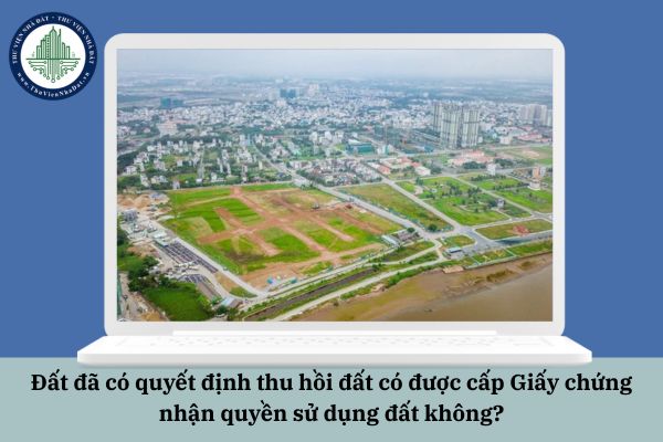 Đất đã có quyết định thu hồi đất có được cấp Giấy chứng nhận quyền sử dụng đất không?