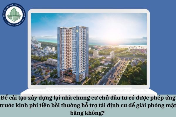 Để cải tạo xây dựng lại nhà chung cư chủ đầu tư có được phép ứng trước kinh phí tiền bồi thường hỗ trợ tái định cư để giải phóng mặt bằng không?