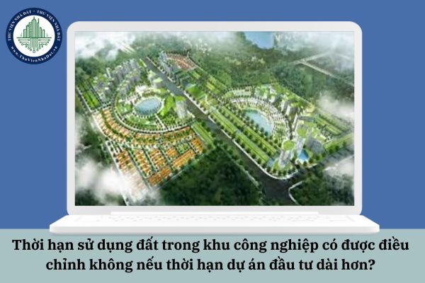 Thời hạn sử dụng đất trong khu công nghiệp có được điều chỉnh không nếu thời hạn dự án đầu tư dài hơn?