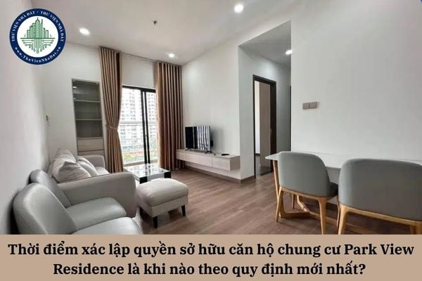 Thời điểm xác lập quyền sở hữu căn hộ chung cư Park View Residence là khi nào theo quy định mới nhất? 