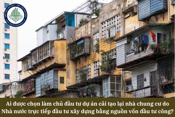 Ai được chọn làm chủ đầu tư dự án cải tạo lại nhà chung cư do Nhà nước trực tiếp đầu tư xây dựng bằng nguồn vốn đầu tư công?