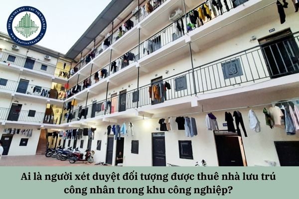 Ai là người xét duyệt đối tượng được thuê nhà lưu trú công nhân trong khu công nghiệp? 