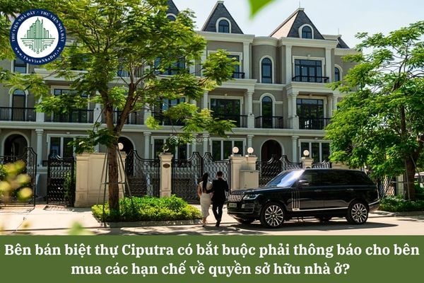 Bên bán biệt thự Ciputra có bắt buộc phải thông báo cho bên mua các hạn chế về quyền sở hữu nhà ở? 