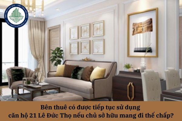 Bên thuê có được tiếp tục sử dụng căn hộ 21 Lê Đức Thọ nếu chủ sở hữu mang đi thế chấp?