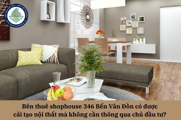 Bên thuê shophouse 346 Bến Vân Đồn có được cải tạo nội thất mà không cần thông qua chủ đầu tư? 