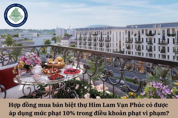 Hợp đồng mua bán biệt thự Him Lam Vạn Phúc có được áp dụng mức phạt 10% trong điều khoản phạt vi phạm?