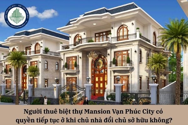 Người thuê biệt thự Mansion Vạn Phúc City có quyền tiếp tục ở khi chủ nhà đổi chủ sở hữu không? 
